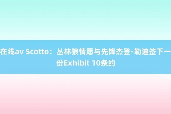 在线av Scotto：丛林狼情愿与先锋杰登-勒迪签下一份Exhibit 10条约
