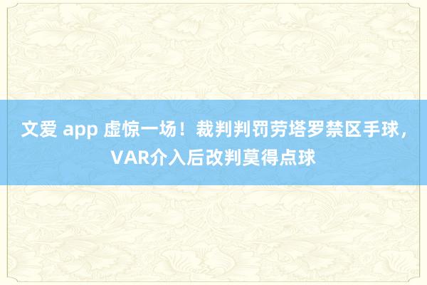文爱 app 虚惊一场！裁判判罚劳塔罗禁区手球，VAR介入后改判莫得点球
