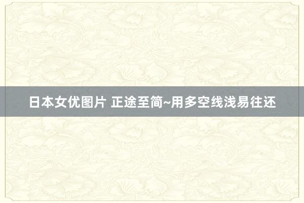 日本女优图片 正途至简~用多空线浅易往还