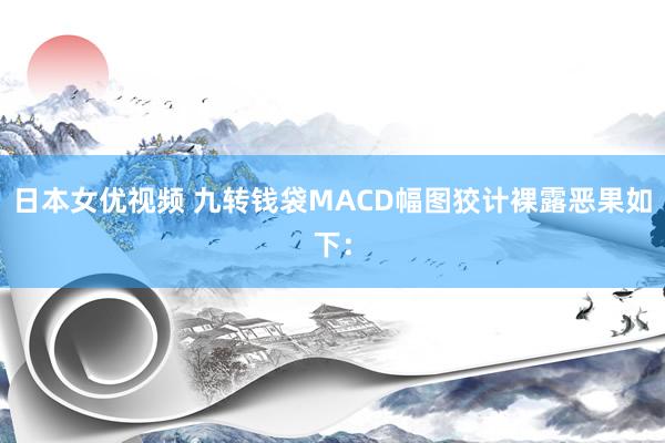 日本女优视频 九转钱袋MACD幅图狡计裸露恶果如下: