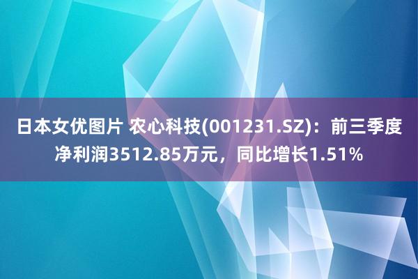 日本女优图片 农心科技(001231.SZ):前三季度净利润3512.85万元,同比增长1.51%