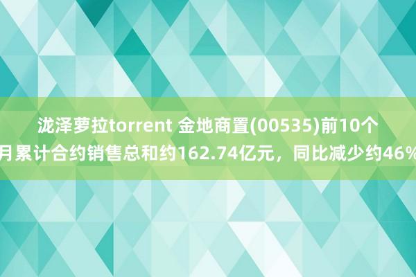 泷泽萝拉torrent 金地商置(00535)前10个月累计合约销售总和约162.74亿元，同比减少约46%