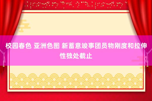 校园春色 亚洲色图 新蓄意竣事团员物刚度和拉伸性独处截止