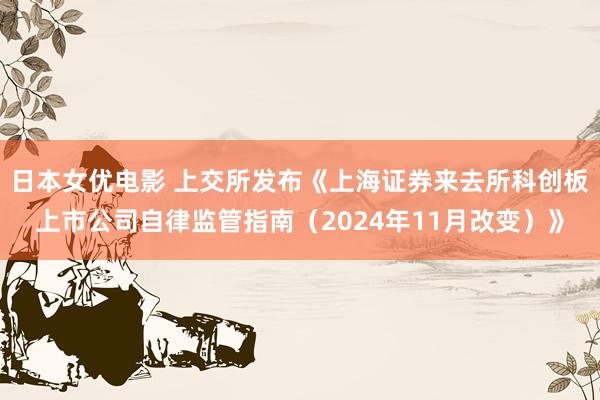 日本女优电影 上交所发布《上海证券来去所科创板上市公司自律监管指南（2024年11月改变）》