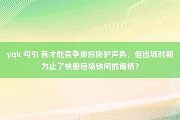 yqk 勾引 有才能竞争最好防护声势，但出场时期为止了快船后场铁闸的阐扬？