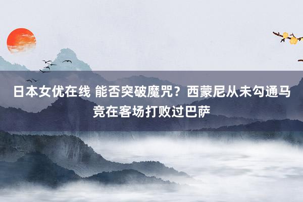 日本女优在线 能否突破魔咒？西蒙尼从未勾通马竞在客场打败过巴萨