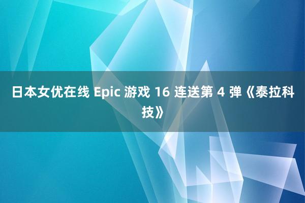 日本女优在线 Epic 游戏 16 连送第 4 弹《泰拉科技》