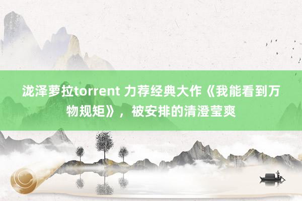 泷泽萝拉torrent 力荐经典大作《我能看到万物规矩》，被安排的清澄莹爽