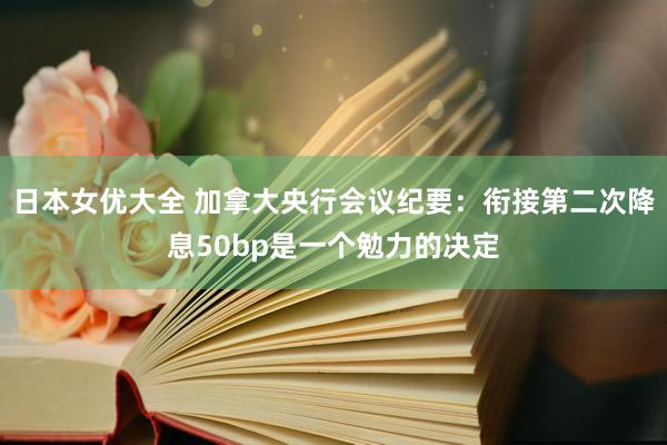 日本女优大全 加拿大央行会议纪要：衔接第二次降息50bp是一个勉力的决定