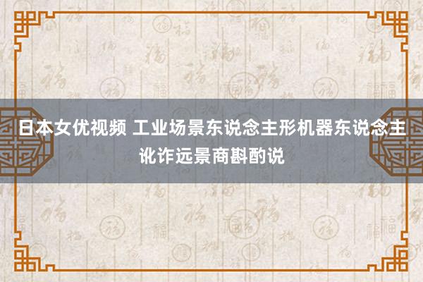日本女优视频 工业场景东说念主形机器东说念主讹诈远景商斟酌说
