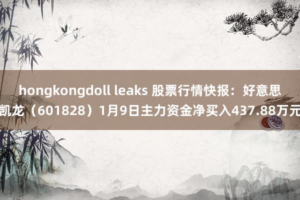 hongkongdoll leaks 股票行情快报：好意思凯龙（601828）1月9日主力资金净买入437.88万元