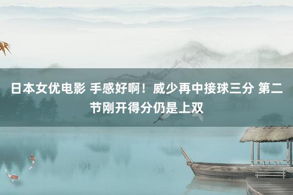 日本女优电影 手感好啊！威少再中接球三分 第二节刚开得分仍是上双