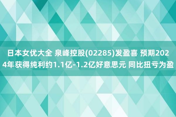 日本女优大全 泉峰控股(02285)发盈喜 预期2024年获得纯利约1.1亿-1.2亿好意思元 同比扭亏为盈