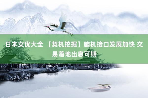 日本女优大全 【契机挖掘】脑机接口发展加快 交易落地出息可期