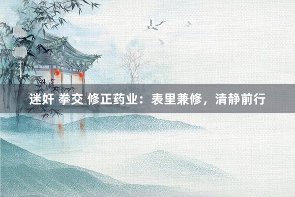 迷奸 拳交 修正药业：表里兼修，清静前行